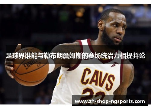 足球界谁能与勒布朗詹姆斯的赛场统治力相提并论